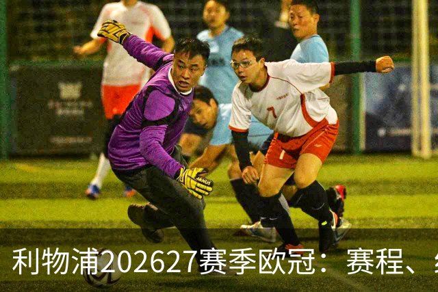利物浦2026/27赛季欧冠：赛程、结果、阵容与积分榜