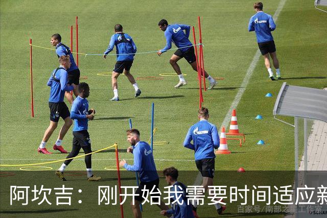 阿坎吉：刚开始我需要时间适应新体系，现在已经很适应自己的位置